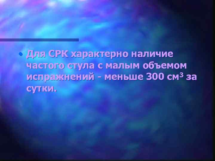  • Для СРК характерно наличие частого стула с малым объемом испражнений - меньше