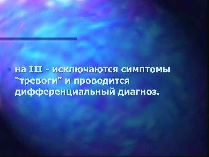 • на III - исключаются симптомы “тревоги” и проводится дифференциальный диагноз. 