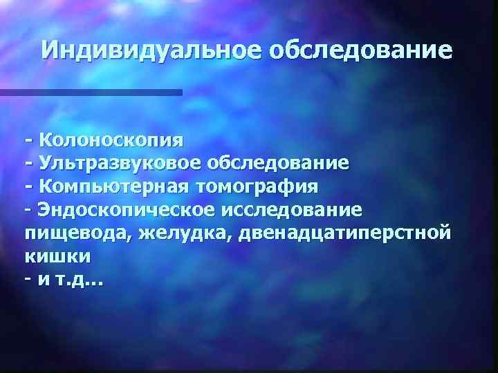 Индивидуальное обследование - Колоноскопия - Ультразвуковое обследование - Компьютерная томография - Эндоскопическое исследование пищевода,