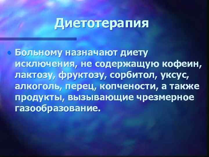 Диетотерапия • Больному назначают диету исключения, не содержащую кофеин, лактозу, фруктозу, сорбитол, уксус, алкоголь,