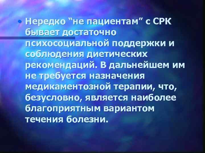  • Нередко “не пациентам” с СРК бывает достаточно психосоциальной поддержки и соблюдения диетических