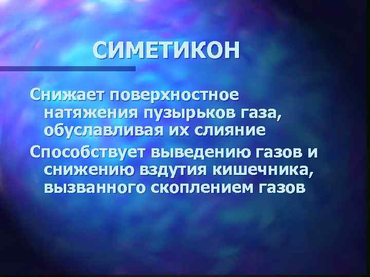 СИМЕТИКОН Снижает поверхностное натяжения пузырьков газа, обуславливая их слияние Способствует выведению газов и снижению
