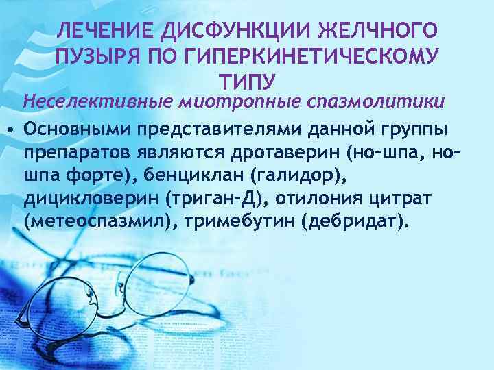 ЛЕЧЕНИЕ ДИСФУНКЦИИ ЖЕЛЧНОГО ПУЗЫРЯ ПО ГИПЕРКИНЕТИЧЕСКОМУ ТИПУ Неселективные миотропные спазмолитики • Основными представителями данной