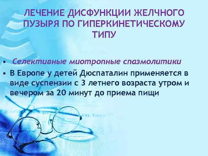 ЛЕЧЕНИЕ ДИСФУНКЦИИ ЖЕЛЧНОГО ПУЗЫРЯ ПО ГИПЕРКИНЕТИЧЕСКОМУ ТИПУ • Селективные миотропные спазмолитики • В Европе