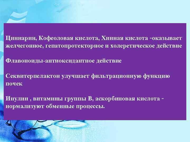 Циннарин, Кофеоловая кислота, Хинная кислота –оказывает желчегонное, гепатопротекторное и холеретическое действие Флавоноиды-антиоксидантное действие Секвитерпелактон