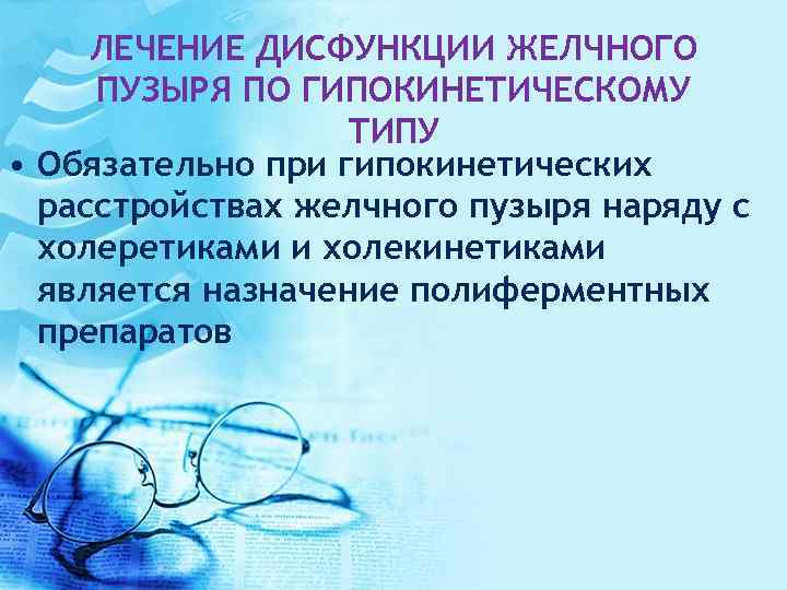 ЛЕЧЕНИЕ ДИСФУНКЦИИ ЖЕЛЧНОГО ПУЗЫРЯ ПО ГИПОКИНЕТИЧЕСКОМУ ТИПУ • Обязательно при гипокинетических расстройствах желчного пузыря