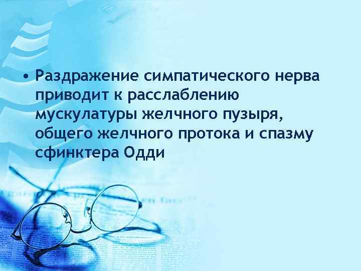  • Раздражение симпатического нерва приводит к расслаблению мускулатуры желчного пузыря, общего желчного протока