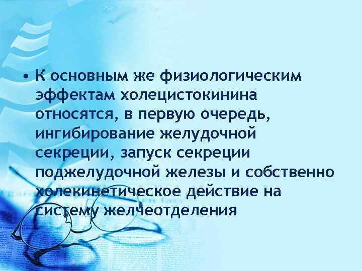  • К основным же физиологическим эффектам холецистокинина относятся, в первую очередь, ингибирование желудочной