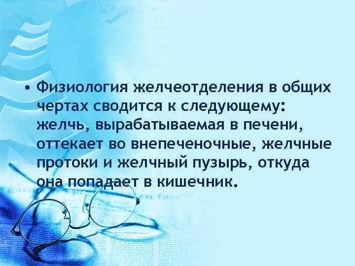  • Физиология желчеотделения в общих чертах сводится к следующему: желчь, вырабатываемая в печени,
