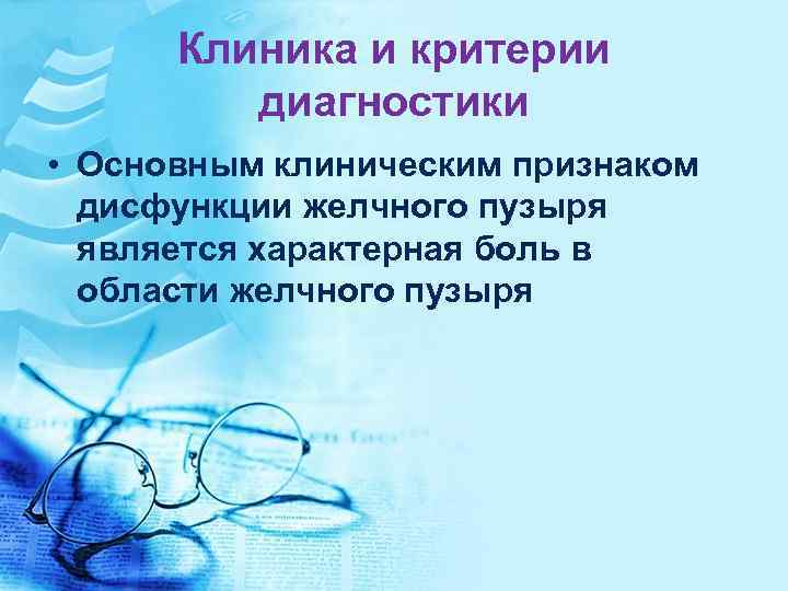 Клиника и критерии диагностики • Основным клиническим признаком дисфункции желчного пузыря является характерная боль