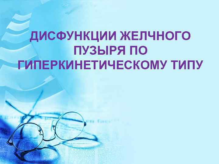 ДИСФУНКЦИИ ЖЕЛЧНОГО ПУЗЫРЯ ПО ГИПЕРКИНЕТИЧЕСКОМУ ТИПУ 