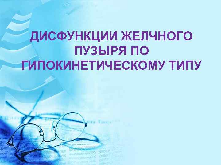 ДИСФУНКЦИИ ЖЕЛЧНОГО ПУЗЫРЯ ПО ГИПОКИНЕТИЧЕСКОМУ ТИПУ 