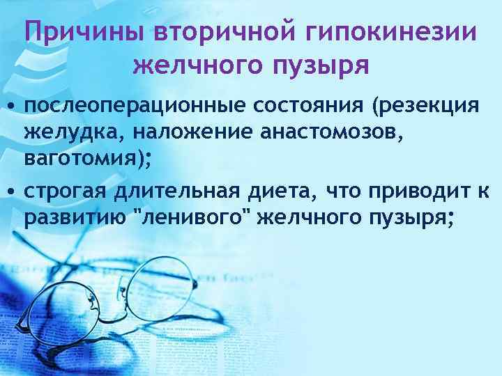 Причины вторичной гипокинезии желчного пузыря • послеоперационные состояния (резекция желудка, наложение анастомозов, ваготомия); •