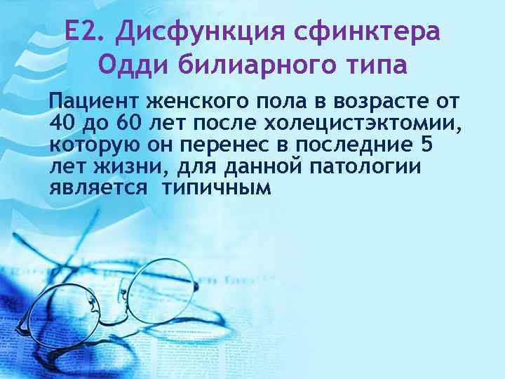 E 2. Дисфункция сфинктера Одди билиарного типа Пациент женского пола в возрасте от 40