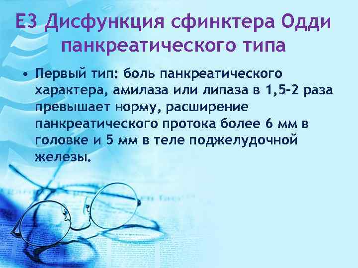 E 3 Дисфункция сфинктера Одди панкреатического типа • Первый тип: боль панкреатического характера, амилаза