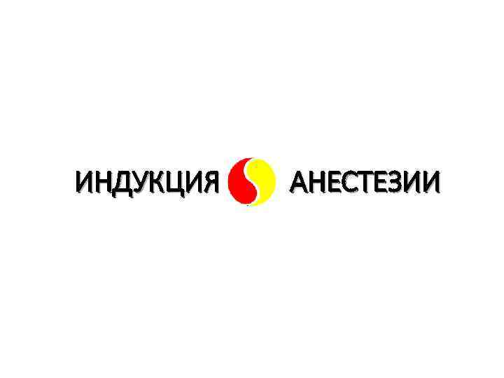  ИНДУКЦИЯ АНЕСТЕЗИИ 