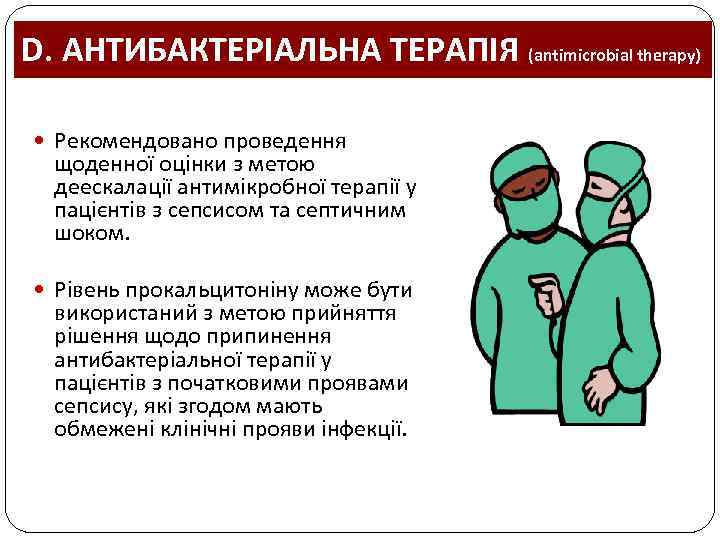 D. АНТИБАКТЕРІАЛЬНА ТЕРАПІЯ (antimicrobial therapy) Рекомендовано проведення щоденної оцінки з метою деескалації антимікробної терапії