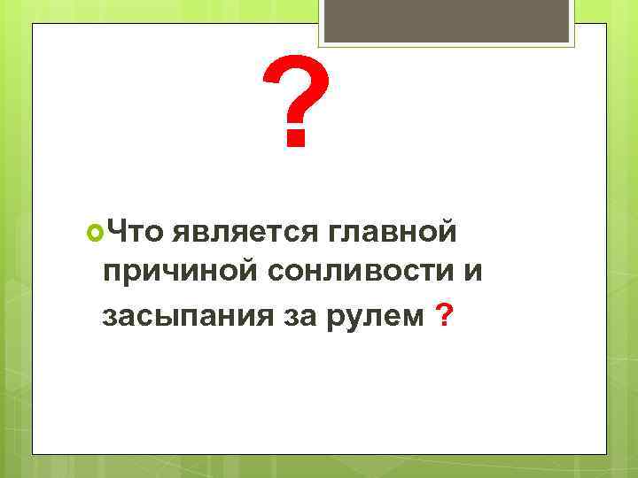  ? Что является главной причиной сонливости и засыпания за рулем ? 