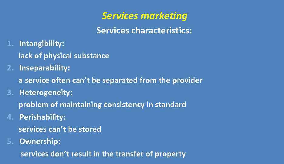 Services marketing Services characteristics: 1. Intangibility: lack of physical substance 2. Inseparability: a service