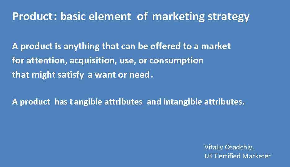 Product: basic element of marketing strategy A product is anything that can be offered