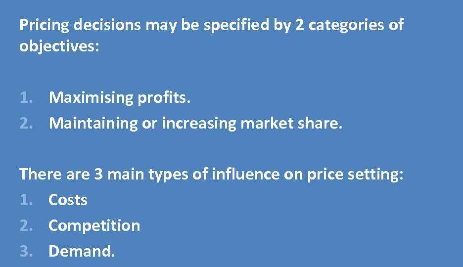 Pricing decisions may be specified by 2 categories of objectives: 1. Maximising profits. 2.