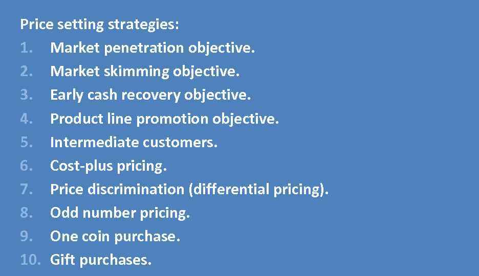 Price setting strategies: 1. Market penetration objective. 2. Market skimming objective. 3. Early cash