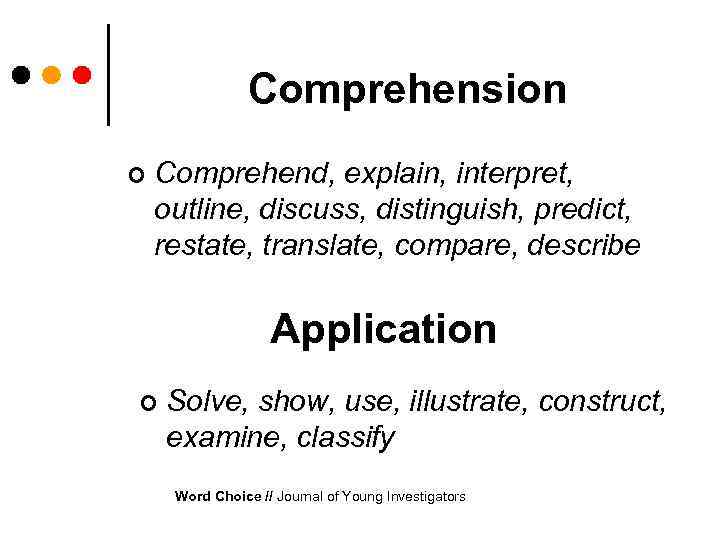 Comprehension ¢ Comprehend, explain, interpret, outline, discuss, distinguish, predict, restate, translate, compare, describe Application