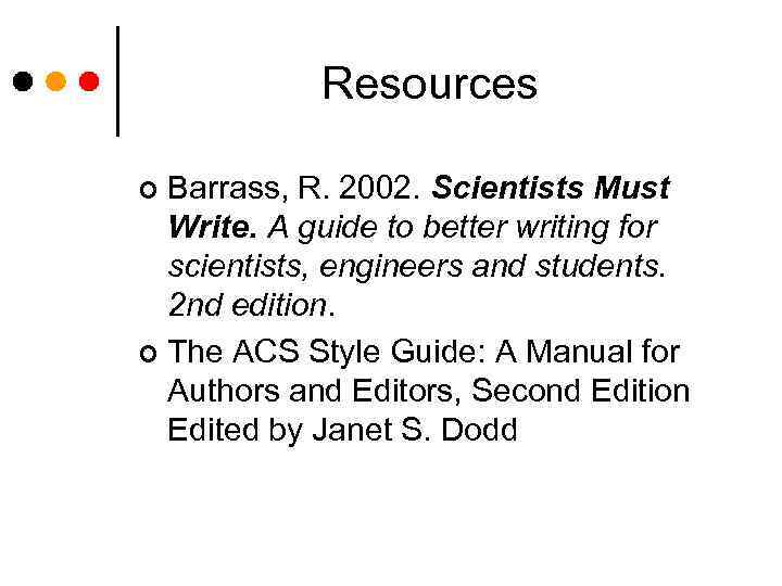 Resources Barrass, R. 2002. Scientists Must Write. A guide to better writing for scientists,