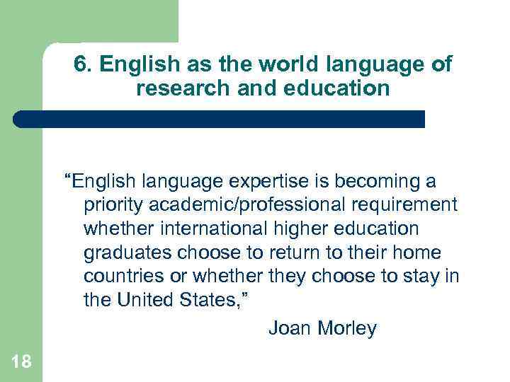 6. English as the world language of research and education “English language expertise is