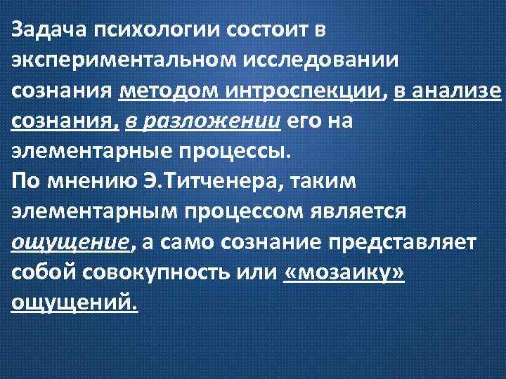 Задача психологии состоит в экспериментальном исследовании сознания методом интроспекции, в анализе сознания, в разложении