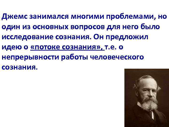 Джемс занимался многими проблемами, но один из основных вопросов для него было исследование сознания.