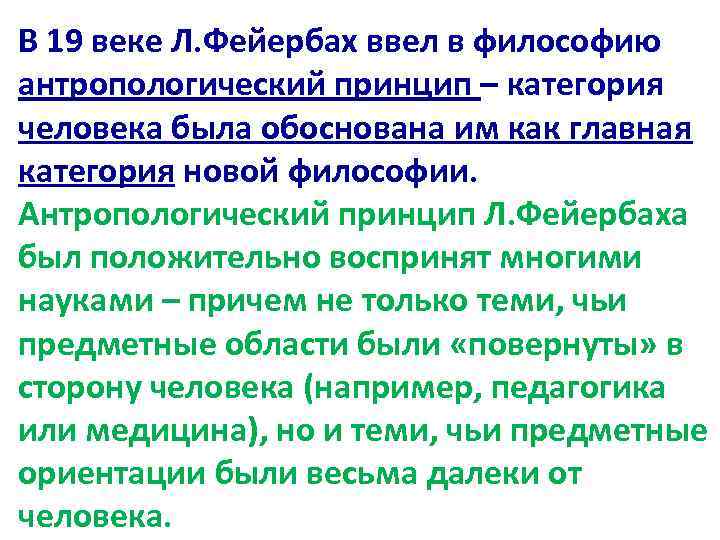 В 19 веке Л. Фейербах ввел в философию антропологический принцип – категория человека была