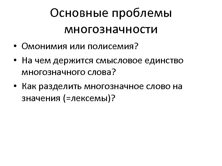 Основные проблемы многозначности • Омонимия или полисемия? • На чем держится смысловое единство многозначного