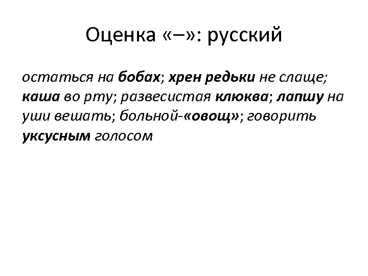 Оценка «–» : русский остаться на бобах; хрен редьки не слаще; каша во рту;