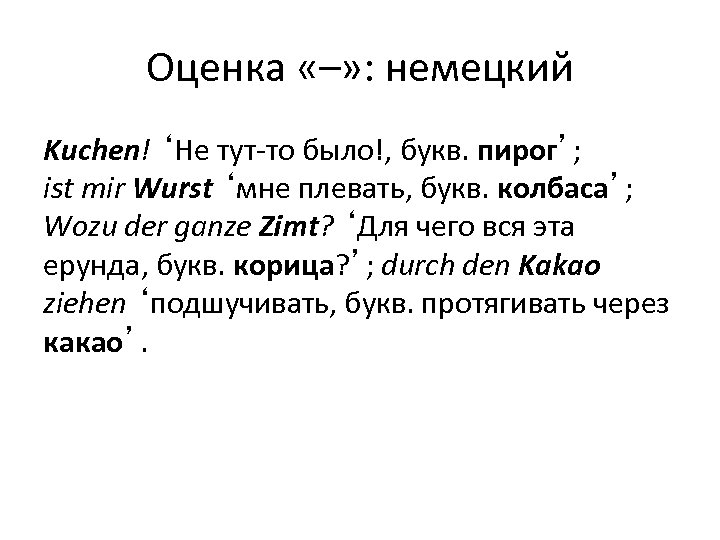 Оценка «–» : немецкий Kuchen! ‘Не тут-то было!, букв. пирог’; ist mir Wurst ‘мне
