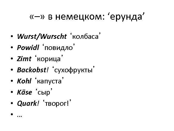  «–» в немецком: ‘ерунда’ • • Wurst/Wurscht ‘колбаса’ Powidl ‘повидло’ Zimt ‘корица’ Backobst!