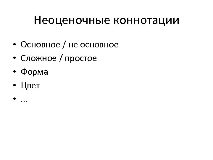 Неоценочные коннотации • • • Основное / не основное Сложное / простое Форма Цвет
