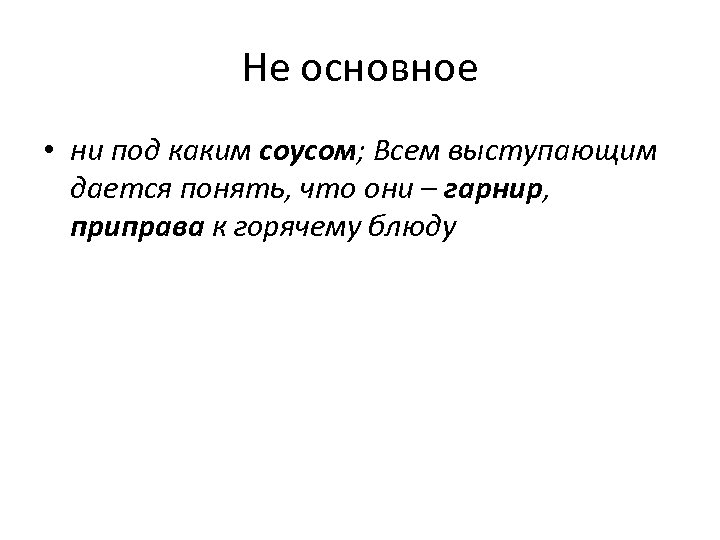 Не основное • ни под каким соусом; Всем выступающим дается понять, что они –