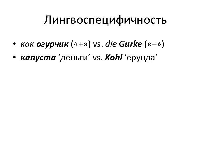 Лингвоспецифичность • как огурчик ( «+» ) vs. die Gurke ( «–» ) •