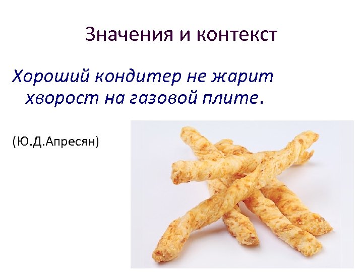 Значения и контекст Хороший кондитер не жарит хворост на газовой плите. (Ю. Д. Апресян)