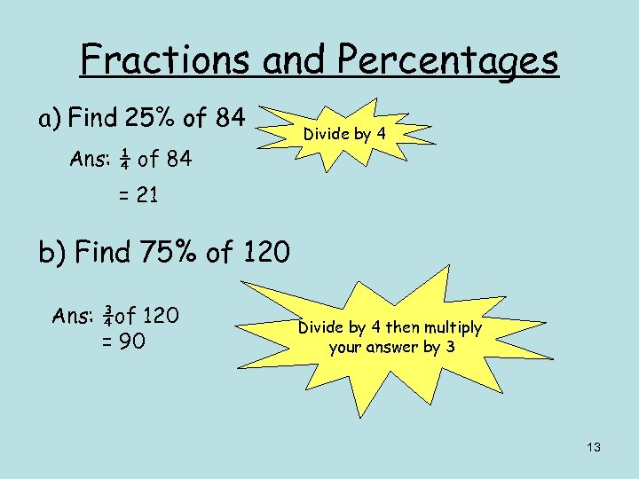 Fractions and Percentages a) Find 25% of 84 Ans: ¼ of 84 Divide by
