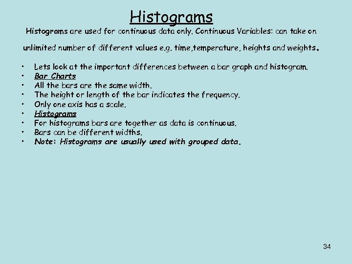 Histograms are used for continuous data only. Continuous Variables: can take on unlimited number