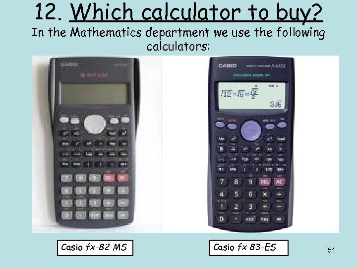 12. Which calculator to buy? In the Mathematics department we use the following calculators: