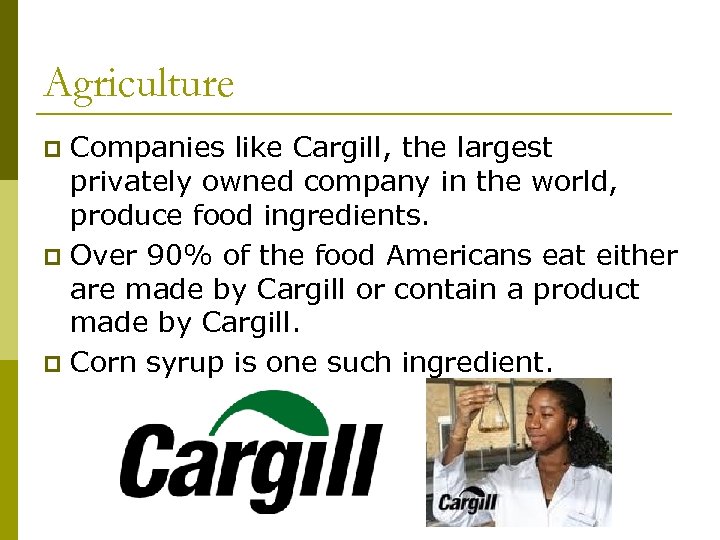 Agriculture Companies like Cargill, the largest privately owned company in the world, produce food