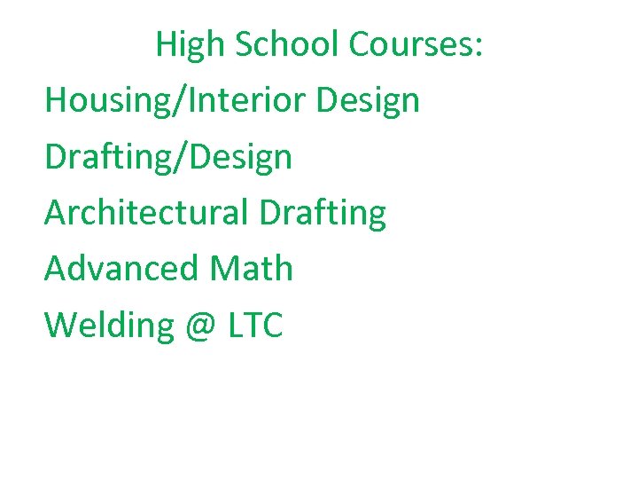 High School Courses: Housing/Interior Design Drafting/Design Architectural Drafting Advanced Math Welding @ LTC 