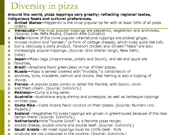 Diversity in pizza Around the world, pizza toppings vary greatly; reflecting regional tastes, indigenous
