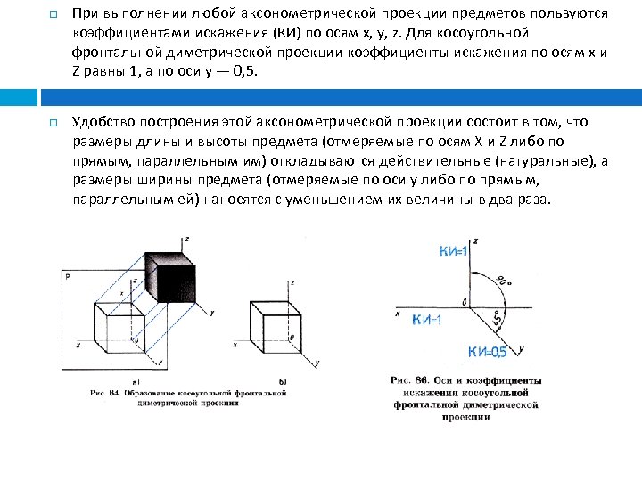  При выполнении любой аксонометрической проекции предметов пользуются коэффициентами искажения (КИ) по осям х,