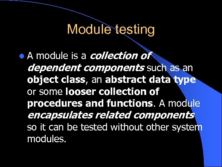 Module testing l A module is a collection of dependent components such as an