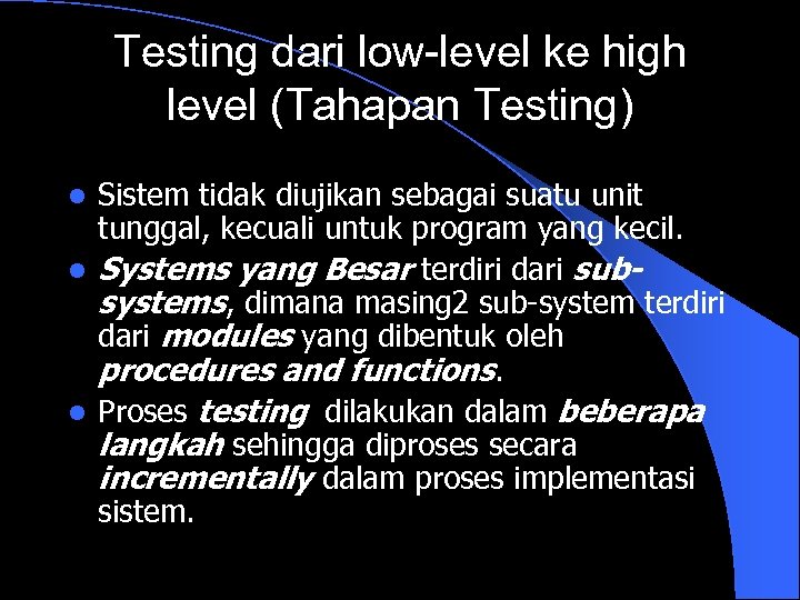 Testing dari low-level ke high level (Tahapan Testing) Sistem tidak diujikan sebagai suatu unit
