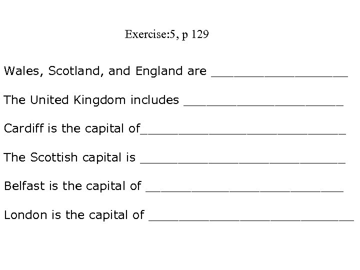 Exercise: 5, p 129 Wales, Scotland, and England are _________ The United Kingdom includes